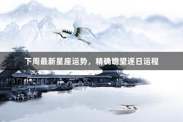 下周最新星座运势，精确瞻望逐日运程