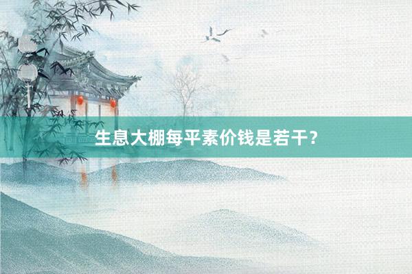 生息大棚每平素价钱是若干？