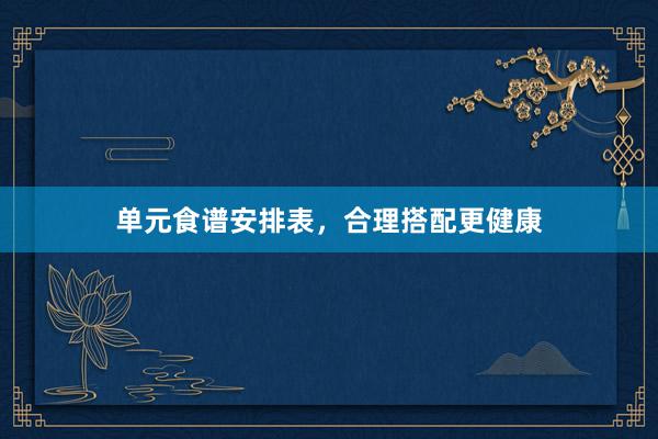 单元食谱安排表，合理搭配更健康