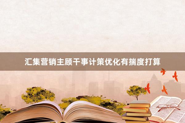 汇集营销主顾干事计策优化有揣度打算